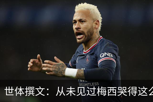 世体撰文：从未见过梅西哭得这么厉害，在卡塔尔夺冠那一刻都没有
