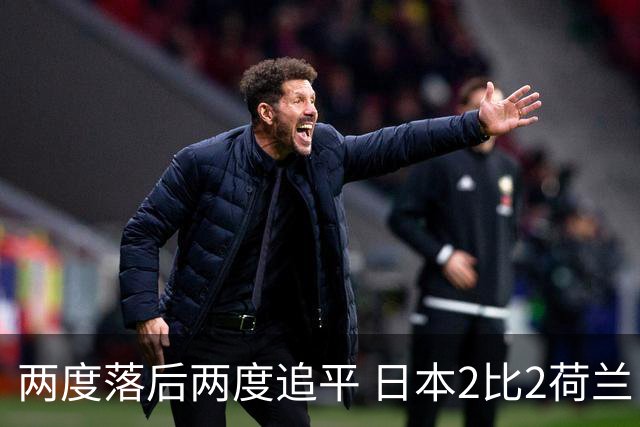 两度落后两度追平 日本2比2荷兰 延续亚洲球队不败纪录