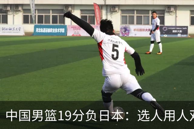 中国男篮19分负日本：选人用人双重困局，危机就在眼前