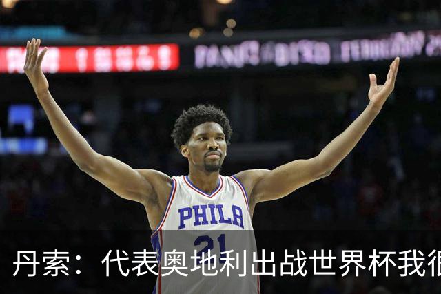 丹索：代表奥地利出战世界杯我很兴奋 朗尼克带来明确的足球哲学